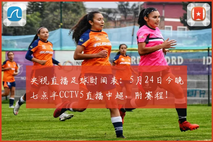 央视直播足球时间表：5月24日今晚七点半CCTV5直播中超，附赛程！