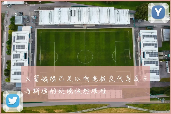 火箭战绩已足以向老板交代乌度卡与斯通的处境依然艰难
