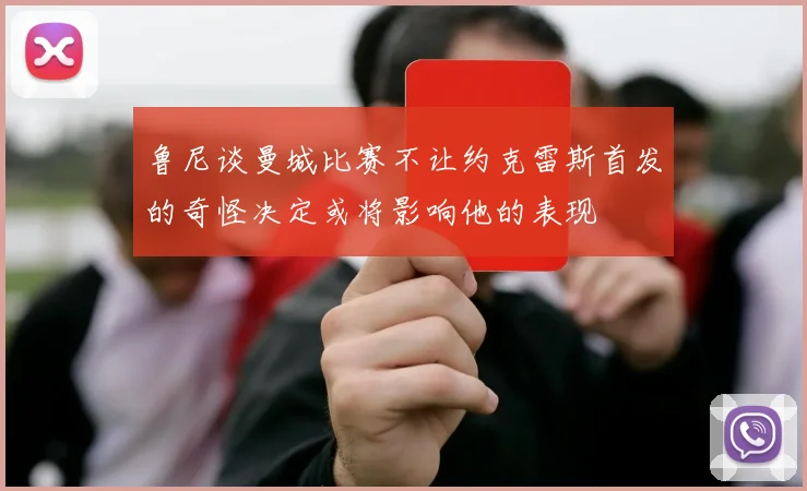 鲁尼谈曼城比赛不让约克雷斯首发的奇怪决定或将影响他的表现